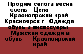 Продам сапоги весна осень › Цена ­ 4 000 - Красноярский край, Красноярск г. Одежда, обувь и аксессуары » Мужская одежда и обувь   . Красноярский край